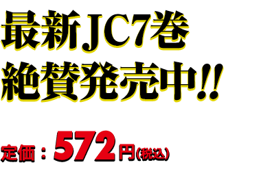 最新JC7巻 絶賛発売中!! 定価：572円（税込）
